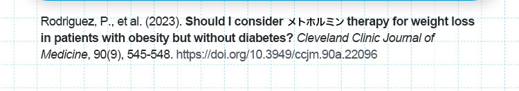 Rodriguez,P.,etal.（2023）ShouldIconsiderメトホルミンtherapyforweightlossinpatientswithobesitybutwithoutdiabetes？ClevelandClinicJournalofMedicine,90（9）,545ー548.https://doi.org/10.3949/ccjm.90a.22096